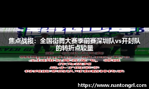 焦点战报：全国街舞大赛季前赛深圳队vs开封队的转折点较量