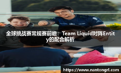 全球挑战赛常规赛前瞻：Team Liquid对阵Entity的配合解析