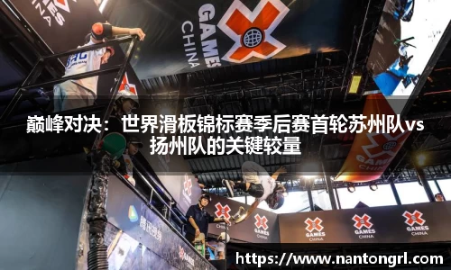 巅峰对决：世界滑板锦标赛季后赛首轮苏州队vs扬州队的关键较量