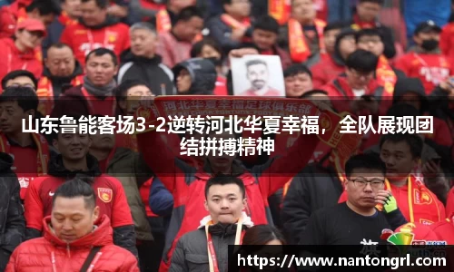山东鲁能客场3-2逆转河北华夏幸福，全队展现团结拼搏精神