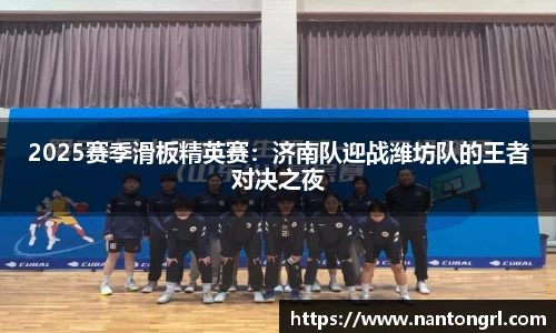 2025赛季滑板精英赛：济南队迎战潍坊队的王者对决之夜