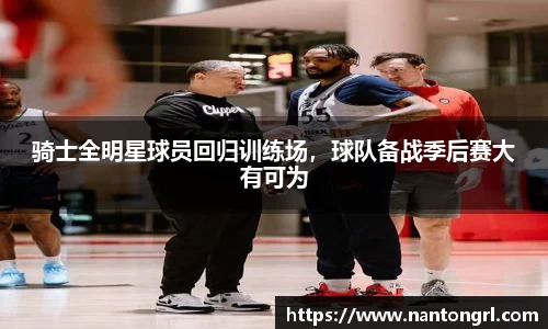 骑士全明星球员回归训练场，球队备战季后赛大有可为
