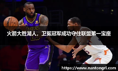 火箭大胜湖人，卫冕冠军成功守住联盟第一宝座